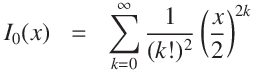 
I_0(x) & = & \sum_{k = 0}^\infty \displaystyle\frac{1}{(k!)^2} \left(\frac{x}{2}\right) ^{2k} 
