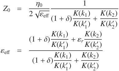 
Z_0 &=& \frac{\eta_0}{2 \sqrt{\varepsilon_\mathrm{eff}}}
\frac{1}{\displaystyle \frac{K(k)}{K(k')} + \frac{K(k_3)}{K(k'_3)}}\\
\varepsilon_\mathrm{eff} &=& \frac{1 +  \varepsilon_{r} \displaystyle\frac{K(k')}{K(k)}\frac{K(k_3)}{K(k'_3)}}
{1 + \displaystyle\frac{K(k')}{K(k)}\frac{K(k_3)}{K(k'_3)}}
