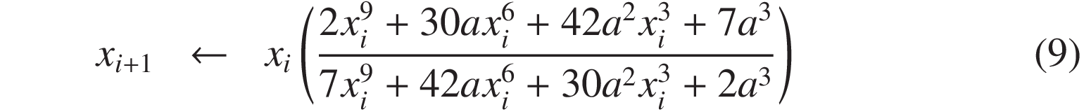 
x_{i+1} &\leftarrow& x_{i}\left(\frac{2x^9 + 30ax^6 + 42a^2x^3 + 7a^3}{ 7x^9 + 42ax^6 + 30a^2x^3 + 2a^3}\right)
