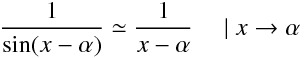 \displaystyle\frac{1}{\sin(x -  \alpha )}  \simeq \displaystyle\frac{1}{x - \alpha} \hspace{15pt} | \ x  \rightarrow \alpha