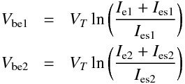 \begin{aligndat}
V_\mathrm{be1} &=& V_T\ln\bigg(\frac{I_\mathrm{e1} + I_\mathrm{es1}}{ I_\mathrm{es1}}\bigg) \\
V_\mathrm{be2} &=& V_T\ln\bigg(\frac{I_\mathrm{e2} + I_\mathrm{es2}}{ I_\mathrm{es2}}\bigg) 
\end{aligndat}