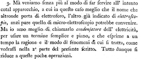 3. The electrophorus in this case might perhaps better deserve the name of electrometer, or micro-electrometer, 
but I had rather call it a condenser of electricity, 
for the sake of using a word which expresses at once the reason and cause of the phenomena to be treated of in this paper, 
as will be made evident in the second part.