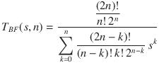 
\mathrm{TBF}(s, n) = 
\displaystyle\frac{\displaystyle\frac{(2n)!}{n!\ 2^n}}
{\displaystyle\sum _{k=0}^{n}{\displaystyle\frac {(2n - k)!}{(n-k)!\ k!}}\,s^k}
